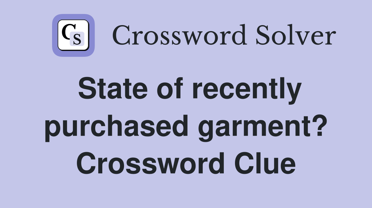 State of recently purchased garment? Crossword Clue Answers Crossword Solver